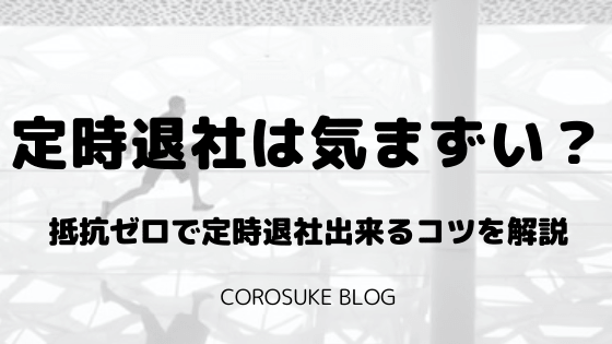 定時退社は気まずい 抵抗ゼロで定時退社出来るコツを解説 Corosuke Blog