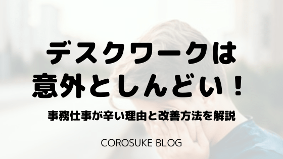 デスクワークは意外としんどい 事務仕事が辛い理由と改善方法を解説 Corosuke Blog