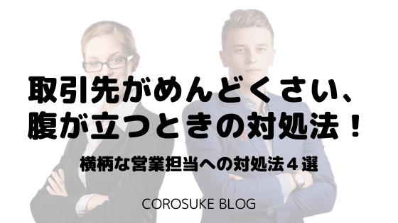 取引先がめんどくさい 腹が立つ 横柄な営業担当への対処法４選 Corosuke Blog