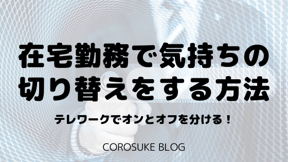 在宅勤務で気持ちの切り替えをする方法 オンとオフを分ける Corosuke Blog